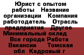 Юрист с опытом работы › Название организации ­ Компания-работодатель › Отрасль предприятия ­ Другое › Минимальный оклад ­ 1 - Все города Работа » Вакансии   . Томская обл.,Кедровый г.